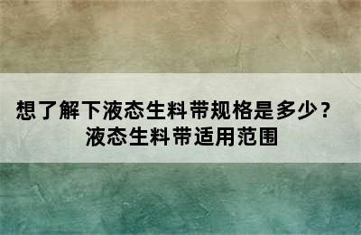 想了解下液态生料带规格是多少？ 液态生料带适用范围